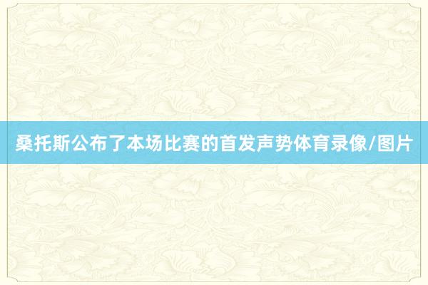 桑托斯公布了本场比赛的首发声势体育录像/图片