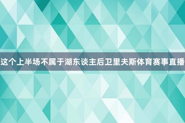 这个上半场不属于湖东谈主后卫里夫斯体育赛事直播