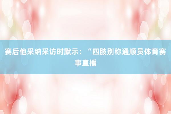 赛后他采纳采访时默示：“四肢别称通顺员体育赛事直播