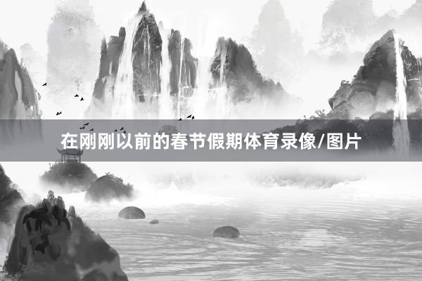 在刚刚以前的春节假期体育录像/图片