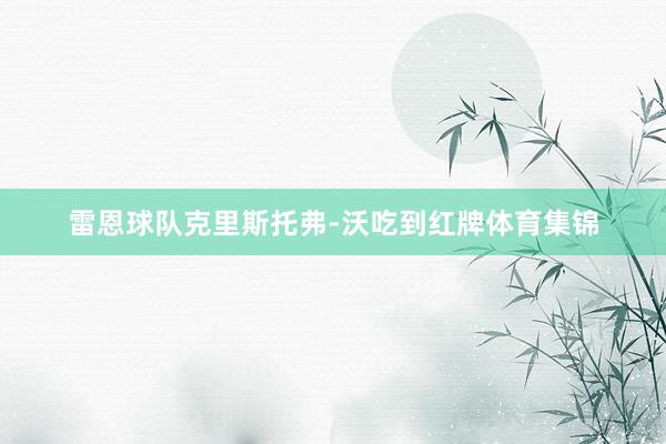 雷恩球队克里斯托弗-沃吃到红牌体育集锦