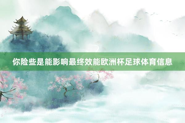 你险些是能影响最终效能欧洲杯足球体育信息