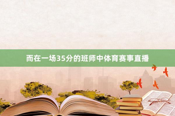 而在一场35分的班师中体育赛事直播