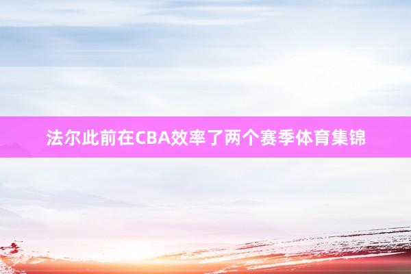 法尔此前在CBA效率了两个赛季体育集锦