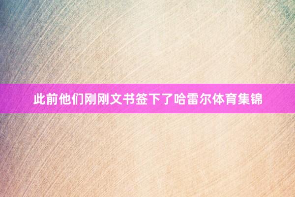 此前他们刚刚文书签下了哈雷尔体育集锦