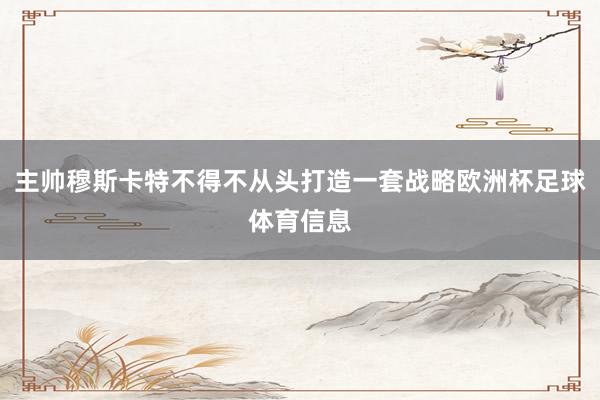 主帅穆斯卡特不得不从头打造一套战略欧洲杯足球体育信息