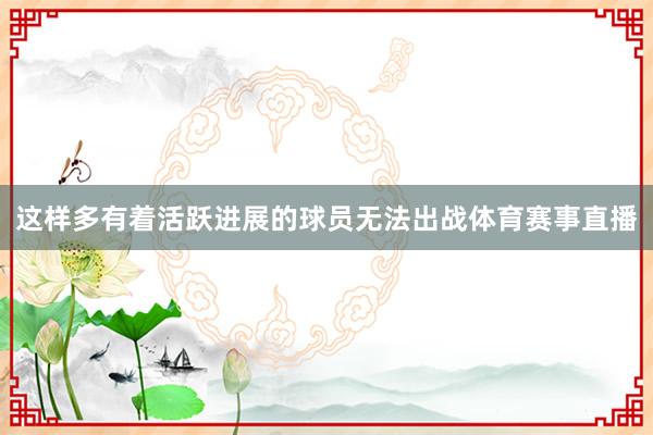 这样多有着活跃进展的球员无法出战体育赛事直播