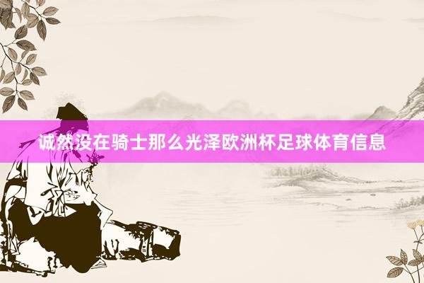 诚然没在骑士那么光泽欧洲杯足球体育信息
