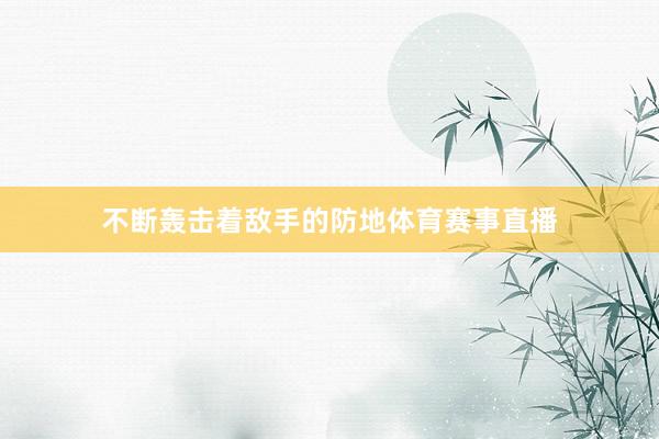 不断轰击着敌手的防地体育赛事直播
