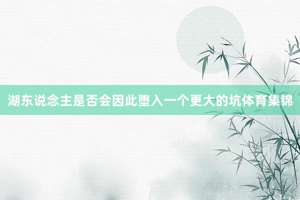 湖东说念主是否会因此堕入一个更大的坑体育集锦