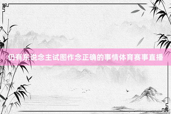 仍有东说念主试图作念正确的事情体育赛事直播