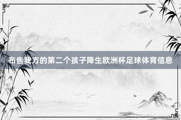 布告我方的第二个孩子降生欧洲杯足球体育信息