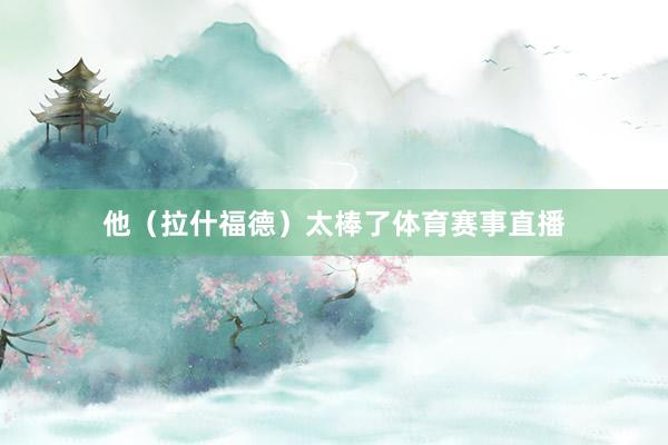 他（拉什福德）太棒了体育赛事直播