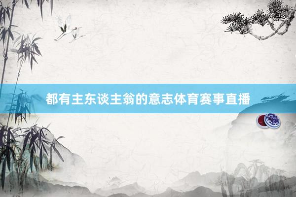 都有主东谈主翁的意志体育赛事直播