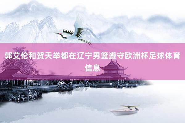 郭艾伦和贺天举都在辽宁男篮遵守欧洲杯足球体育信息