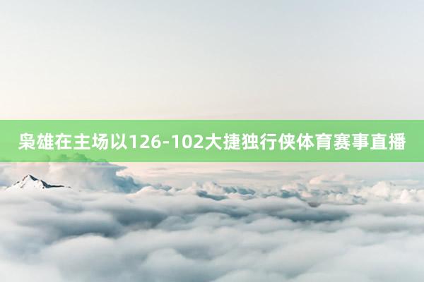 枭雄在主场以126-102大捷独行侠体育赛事直播