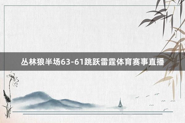 丛林狼半场63-61跳跃雷霆体育赛事直播