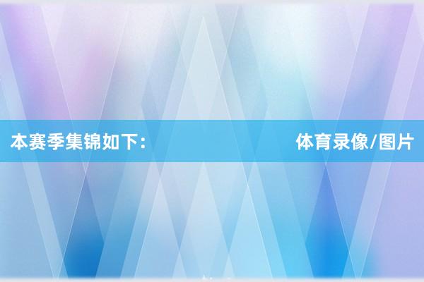 本赛季集锦如下：                            体育录像/图片