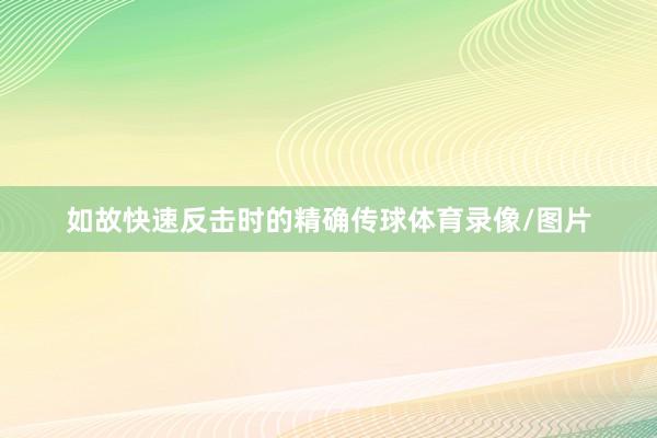 如故快速反击时的精确传球体育录像/图片