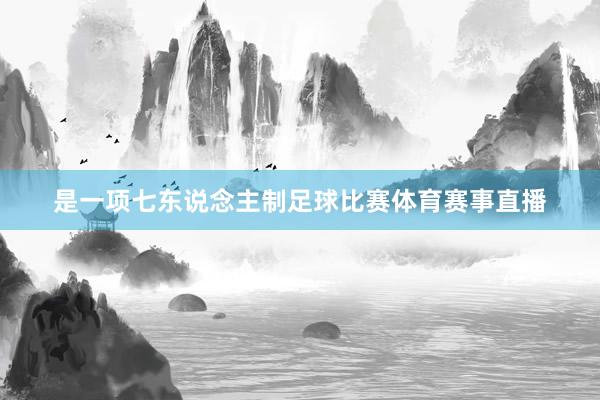 是一项七东说念主制足球比赛体育赛事直播