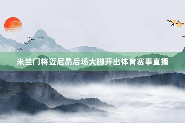 米兰门将迈尼昂后场大脚开出体育赛事直播