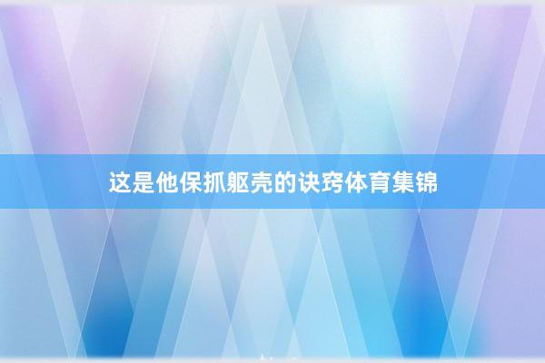 这是他保抓躯壳的诀窍体育集锦