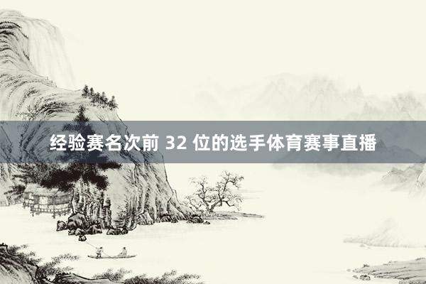 经验赛名次前 32 位的选手体育赛事直播