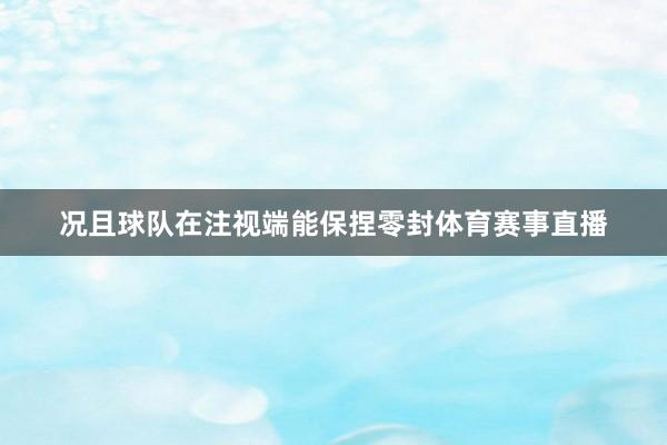 况且球队在注视端能保捏零封体育赛事直播
