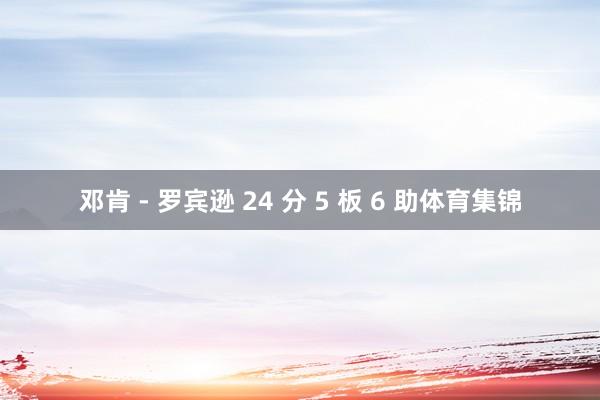 邓肯 - 罗宾逊 24 分 5 板 6 助体育集锦