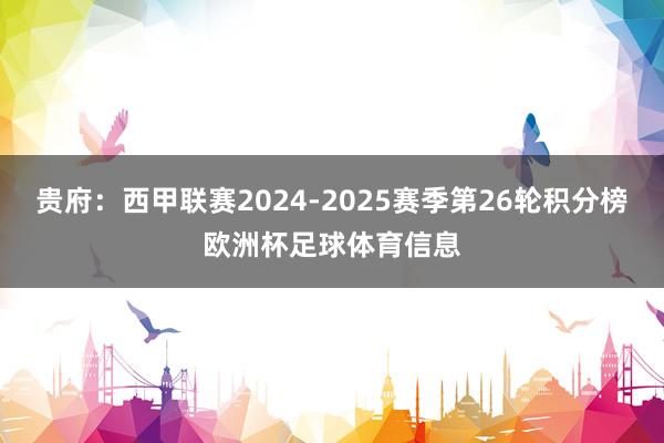 贵府：西甲联赛2024-2025赛季第26轮积分榜欧洲杯足球体育信息
