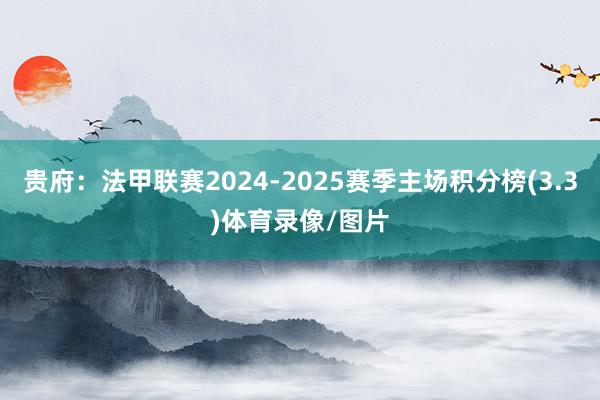 贵府：法甲联赛2024-2025赛季主场积分榜(3.3)体育录像/图片