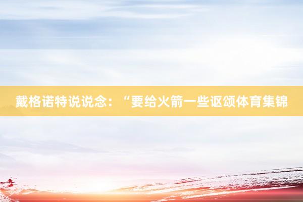 戴格诺特说说念：“要给火箭一些讴颂体育集锦