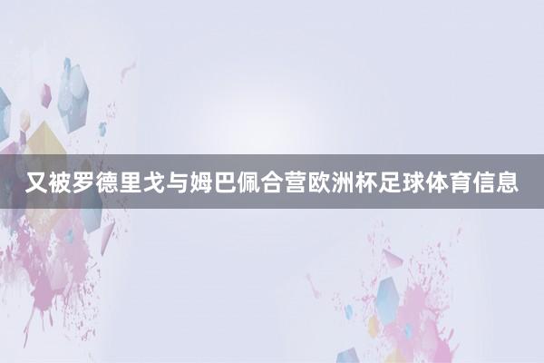 又被罗德里戈与姆巴佩合营欧洲杯足球体育信息
