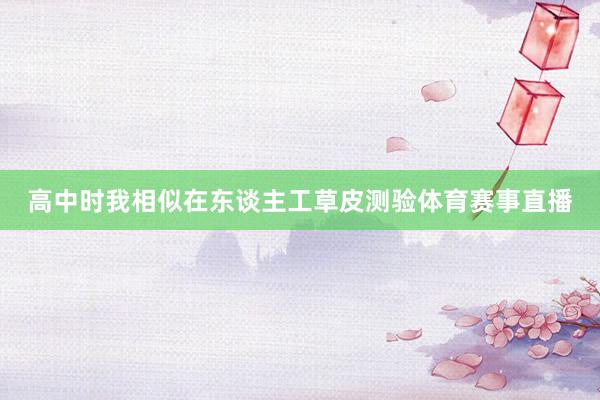 高中时我相似在东谈主工草皮测验体育赛事直播