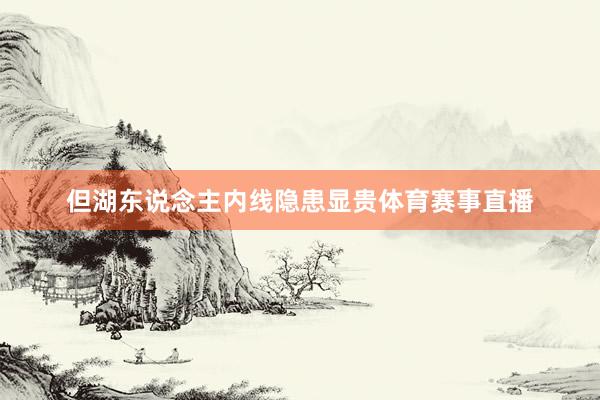 但湖东说念主内线隐患显贵体育赛事直播