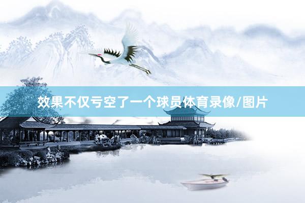 效果不仅亏空了一个球员体育录像/图片