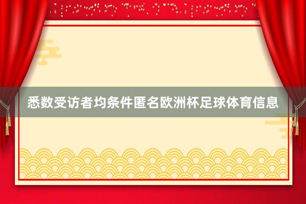悉数受访者均条件匿名欧洲杯足球体育信息