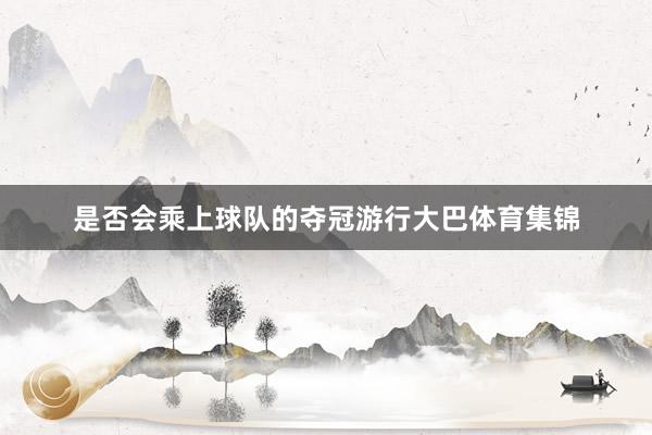 是否会乘上球队的夺冠游行大巴体育集锦