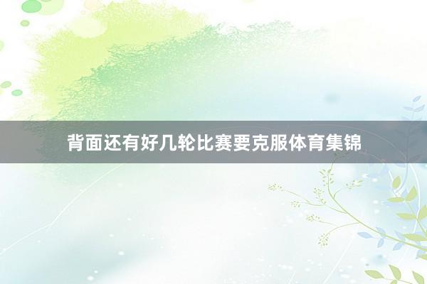 背面还有好几轮比赛要克服体育集锦