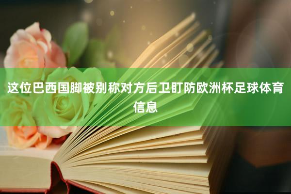 这位巴西国脚被别称对方后卫盯防欧洲杯足球体育信息