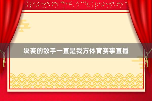 决赛的敌手一直是我方体育赛事直播