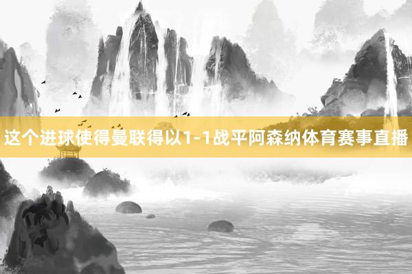 这个进球使得曼联得以1-1战平阿森纳体育赛事直播