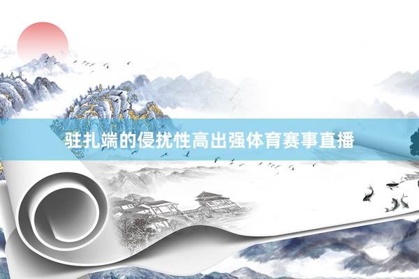驻扎端的侵扰性高出强体育赛事直播