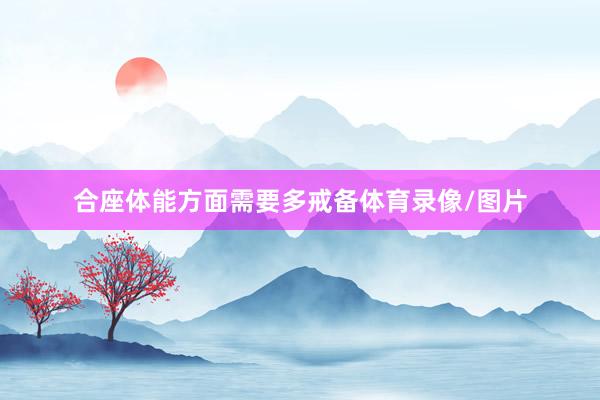 合座体能方面需要多戒备体育录像/图片