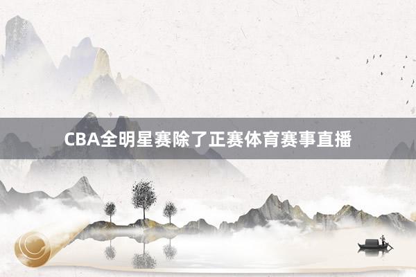 CBA全明星赛除了正赛体育赛事直播
