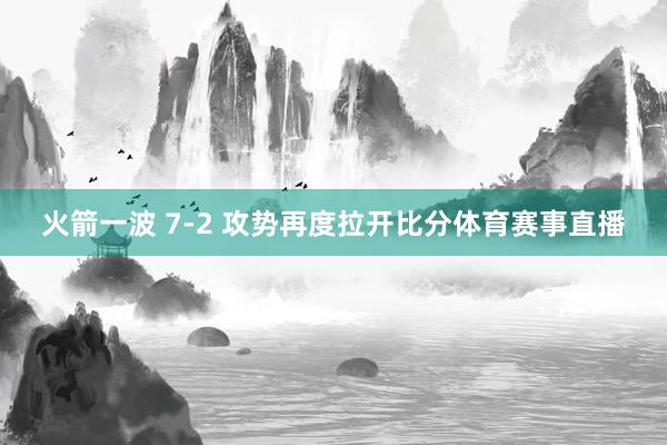火箭一波 7-2 攻势再度拉开比分体育赛事直播