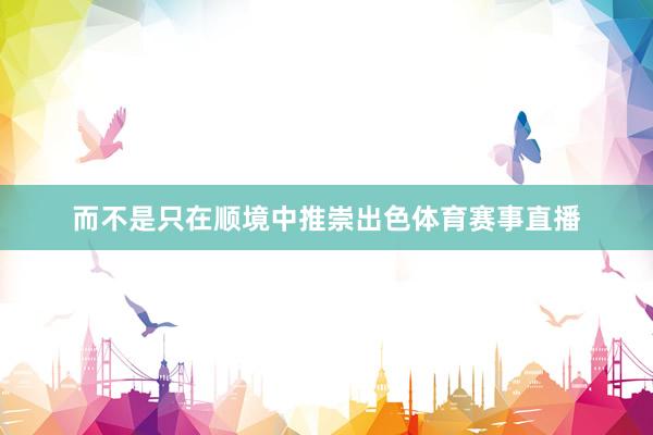 而不是只在顺境中推崇出色体育赛事直播