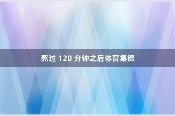 熬过 120 分钟之后体育集锦