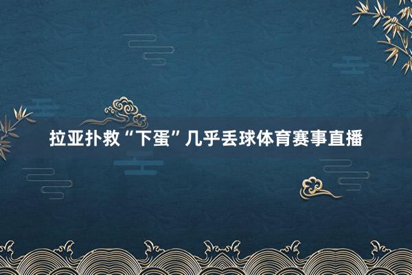 拉亚扑救“下蛋”几乎丢球体育赛事直播