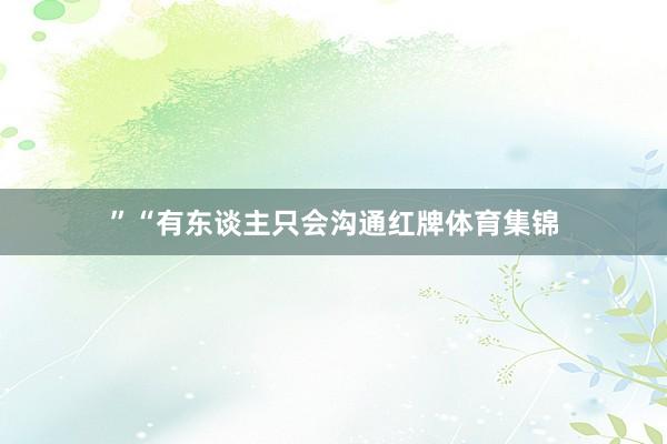 ”“有东谈主只会沟通红牌体育集锦